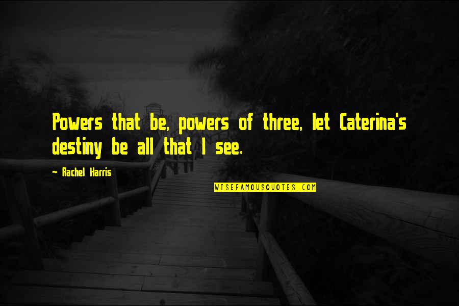 Ullerslev Quotes By Rachel Harris: Powers that be, powers of three, let Caterina's