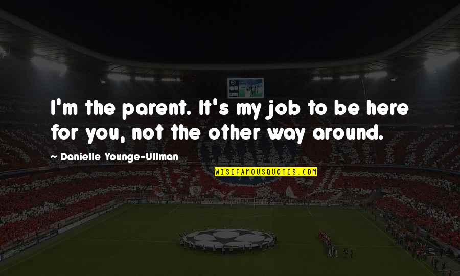 Ullman Quotes By Danielle Younge-Ullman: I'm the parent. It's my job to be Ullman Quotes By Danielle Younge-Ullman: I'm the parent. It's my job to be