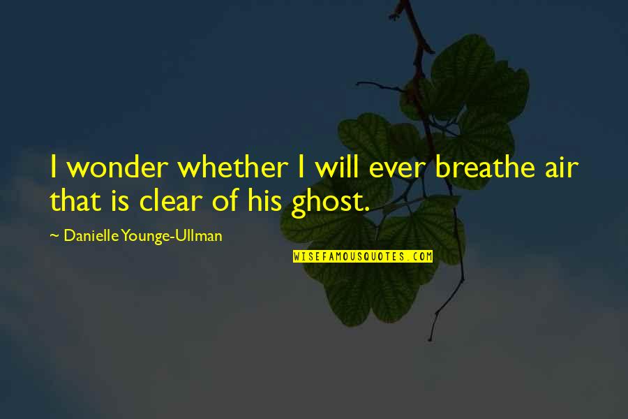 Ullman Quotes By Danielle Younge-Ullman: I wonder whether I will ever breathe air Ullman Quotes By Danielle Younge-Ullman: I wonder whether I will ever breathe air