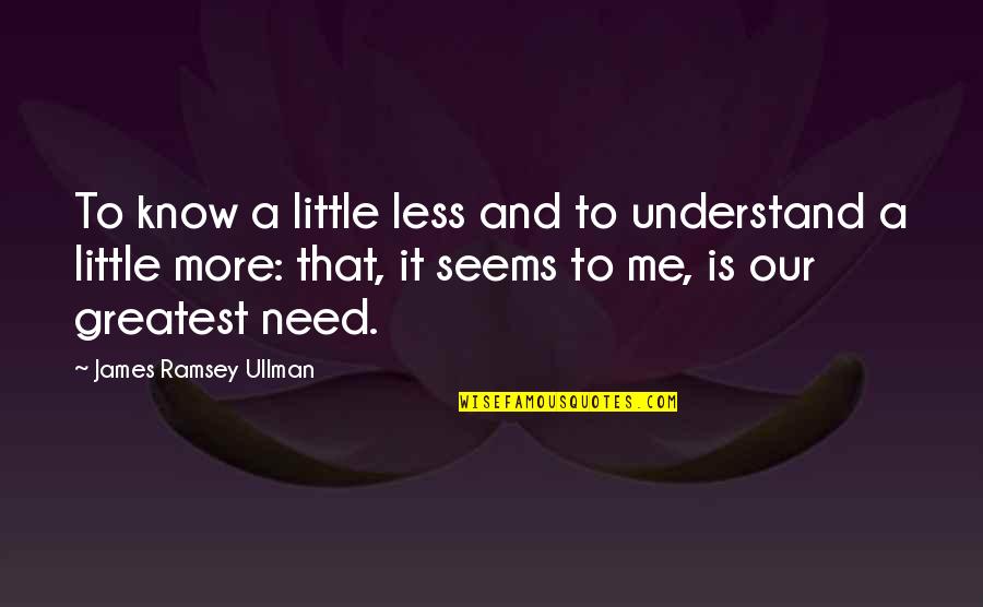 Ullman Quotes By James Ramsey Ullman: To know a little less and to understand Ullman Quotes By James Ramsey Ullman: To know a little less and to understand