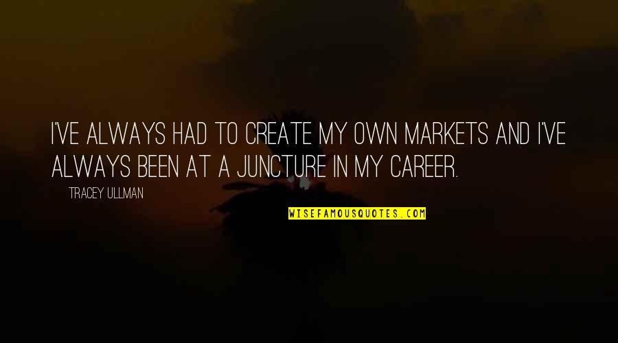 Ullman Quotes By Tracey Ullman: I've always had to create my own markets Ullman Quotes By Tracey Ullman: I've always had to create my own markets