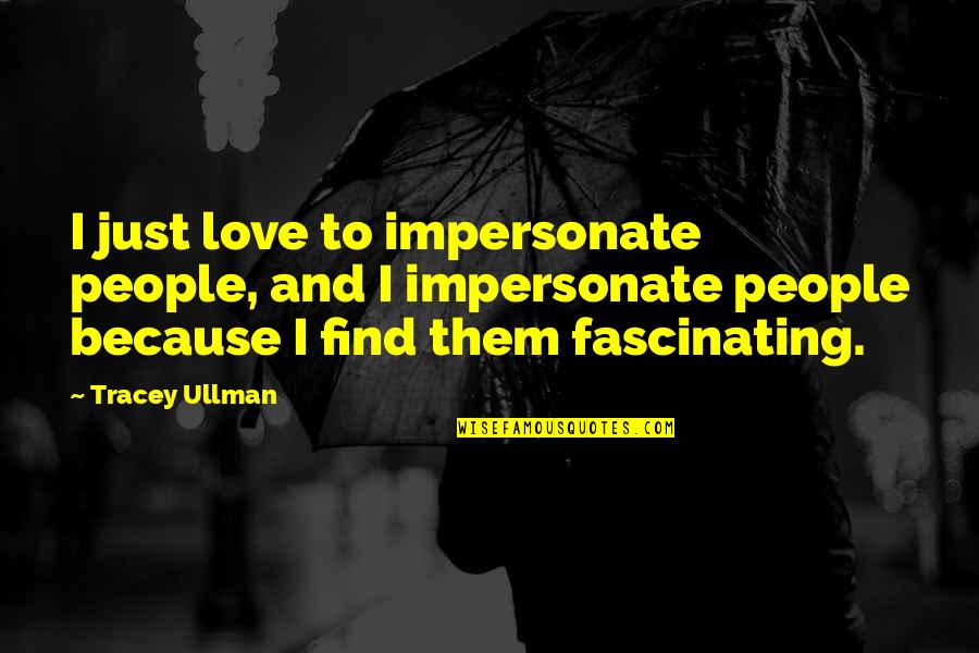 Ullman Quotes By Tracey Ullman: I just love to impersonate people, and I Ullman Quotes By Tracey Ullman: I just love to impersonate people, and I