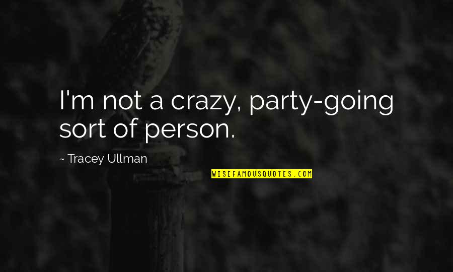 Ullman Quotes By Tracey Ullman: I'm not a crazy, party-going sort of person. Ullman Quotes By Tracey Ullman: I'm not a crazy, party-going sort of person.