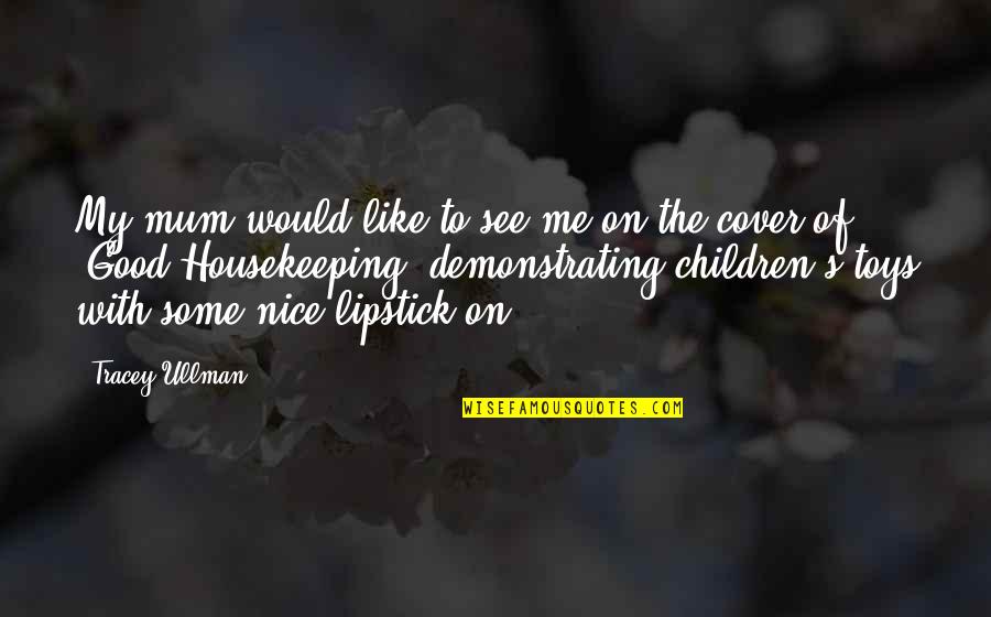 Ullman Quotes By Tracey Ullman: My mum would like to see me on Ullman Quotes By Tracey Ullman: My mum would like to see me on