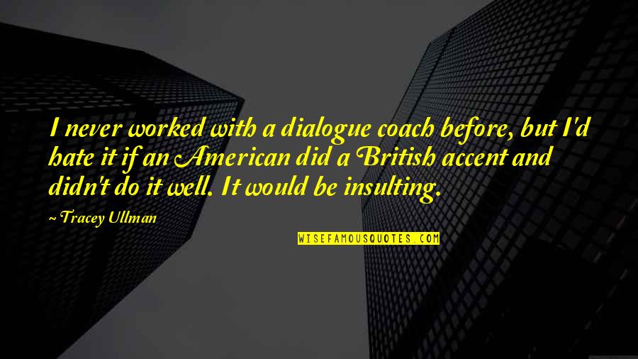 Ullman Quotes By Tracey Ullman: I never worked with a dialogue coach before, Ullman Quotes By Tracey Ullman: I never worked with a dialogue coach before,
