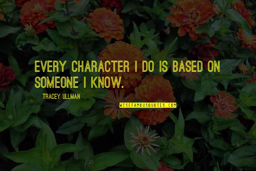Ullman Quotes By Tracey Ullman: Every character I do is based on someone Ullman Quotes By Tracey Ullman: Every character I do is based on someone