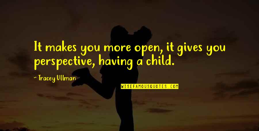 Ullman Quotes By Tracey Ullman: It makes you more open, it gives you