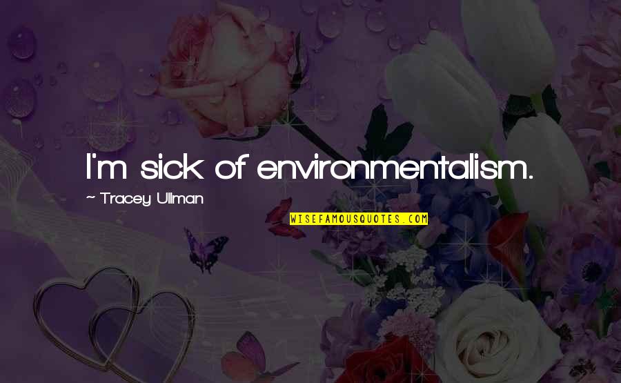Ullman Quotes By Tracey Ullman: I'm sick of environmentalism. Ullman Quotes By Tracey Ullman: I'm sick of environmentalism.