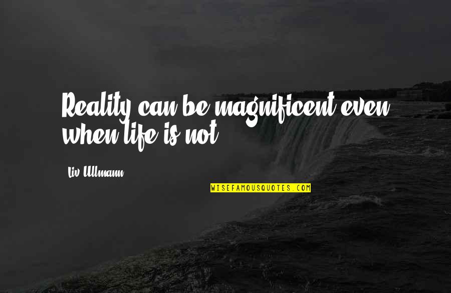 Ullmann Quotes By Liv Ullmann: Reality can be magnificent even when life is Ullmann Quotes By Liv Ullmann: Reality can be magnificent even when life is