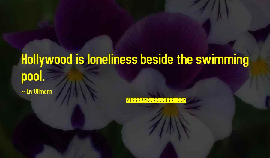 Ullmann Quotes By Liv Ullmann: Hollywood is loneliness beside the swimming pool. Ullmann Quotes By Liv Ullmann: Hollywood is loneliness beside the swimming pool.