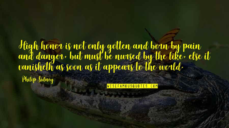 Ullo Quotes By Philip Sidney: High honor is not only gotten and born Ullo Quotes By Philip Sidney: High honor is not only gotten and born