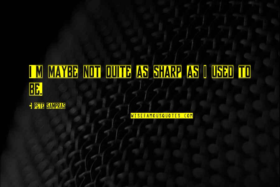 Ulltimate Quotes By Pete Sampras: I'm maybe not quite as sharp as I Ulltimate Quotes By Pete Sampras: I'm maybe not quite as sharp as I