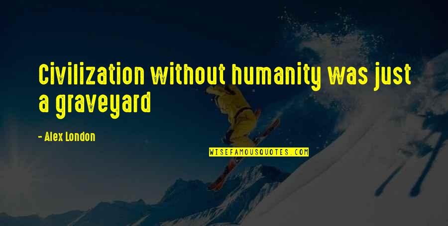 Ulmeni Maramure Quotes By Alex London: Civilization without humanity was just a graveyard