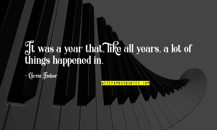 Ulmeni Maramure Quotes By Carrie Fisher: It was a year that, like all years,