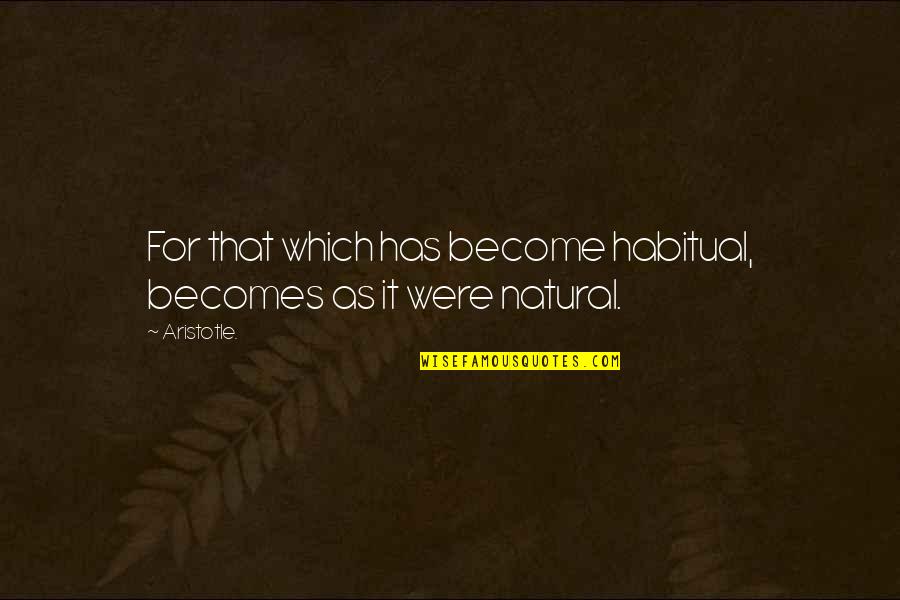 Uloge Kore Quotes By Aristotle.: For that which has become habitual, becomes as