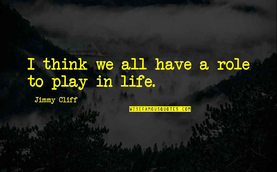 Ulogue Quotes By Jimmy Cliff: I think we all have a role to Ulogue Quotes By Jimmy Cliff: I think we all have a role to