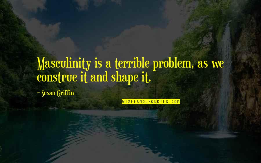 Ulong Sulat Quotes By Susan Griffin: Masculinity is a terrible problem, as we construe
