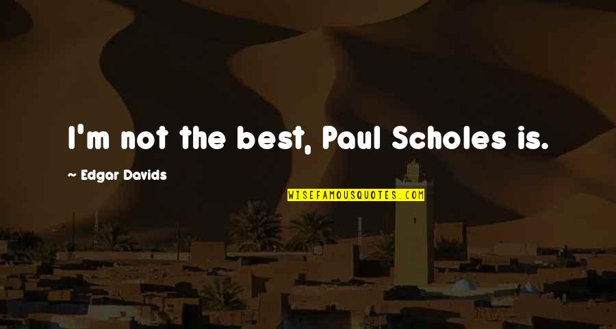 Ulpan Bayit Quotes By Edgar Davids: I'm not the best, Paul Scholes is. Ulpan Bayit Quotes By Edgar Davids: I'm not the best, Paul Scholes is.