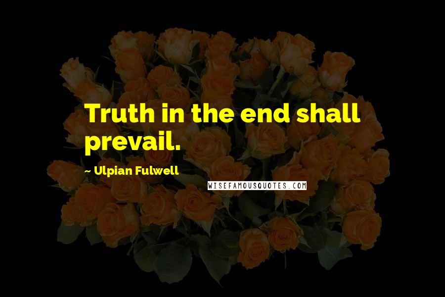 Ulpian Fulwell quotes: Truth in the end shall prevail.