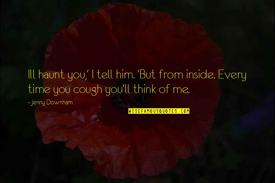 Ulquiorra Heart Quote Quotes By Jenny Downham: Ill haunt you,' I tell him. 'But from