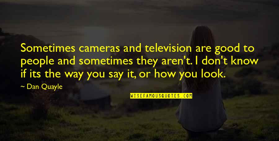 Ulrey Productions Quotes By Dan Quayle: Sometimes cameras and television are good to people Ulrey Productions Quotes By Dan Quayle: Sometimes cameras and television are good to people