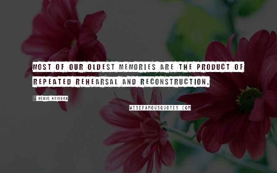 Ulric Neisser quotes: Most of our oldest memories are the product of repeated rehearsal and reconstruction.