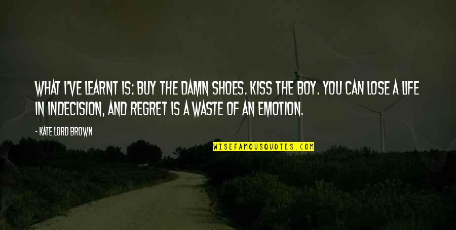 Ulric Neisser Quotes By Kate Lord Brown: What I've learnt is: buy the damn shoes. Ulric Neisser Quotes By Kate Lord Brown: What I've learnt is: buy the damn shoes.