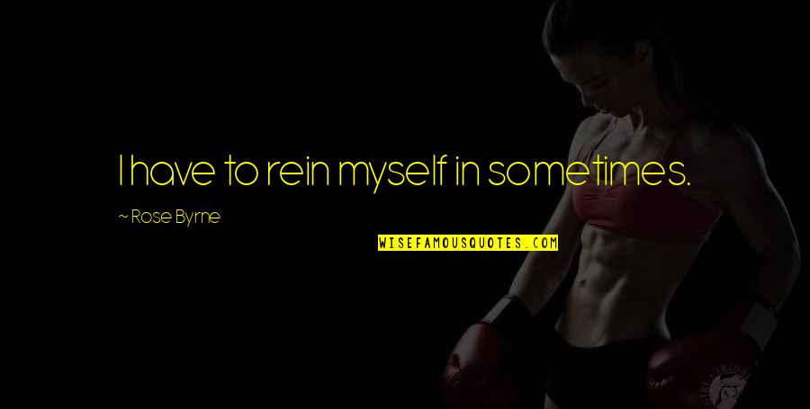 Ulric Neisser Quotes By Rose Byrne: I have to rein myself in sometimes. Ulric Neisser Quotes By Rose Byrne: I have to rein myself in sometimes.