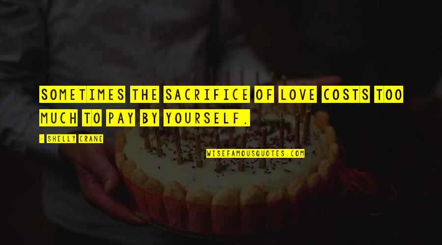 Ulric Neisser Quotes By Shelly Crane: Sometimes the sacrifice of love costs too much