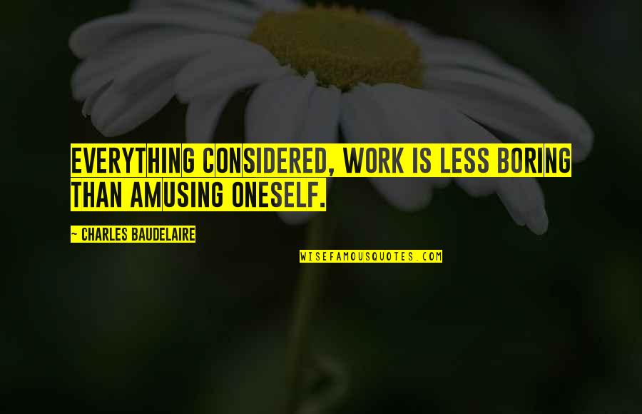 Ulric Quotes By Charles Baudelaire: Everything considered, work is less boring than amusing Ulric Quotes By Charles Baudelaire: Everything considered, work is less boring than amusing