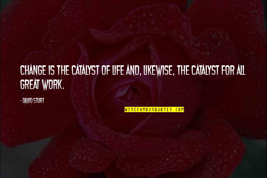 Ulric Quotes By David Sturt: Change is the catalyst of life and, likewise,