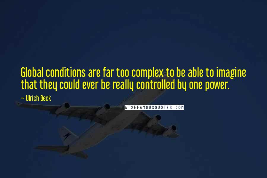 Ulrich Beck quotes: Global conditions are far too complex to be able to imagine that they could ever be really controlled by one power. Ulrich Beck quotes: Global conditions are far too complex to be able to imagine that they could ever be really controlled by one power.