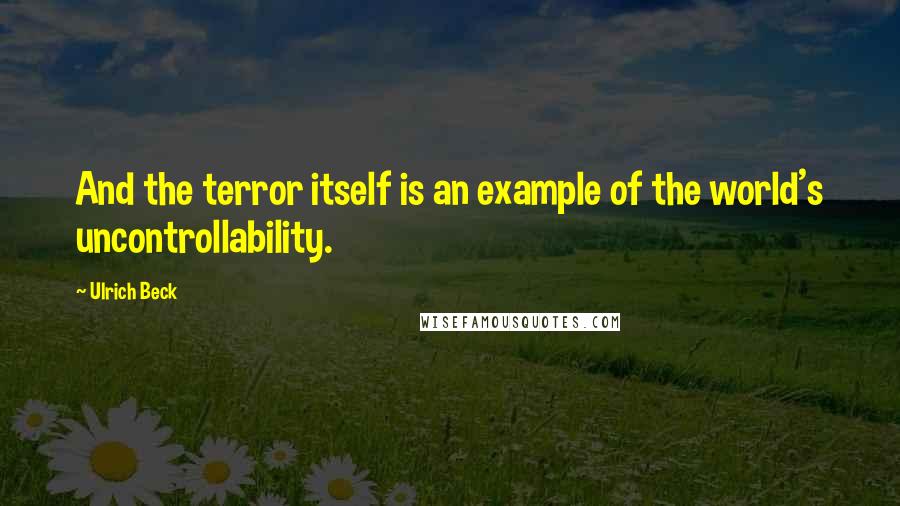 Ulrich Beck quotes: And the terror itself is an example of the world's uncontrollability.