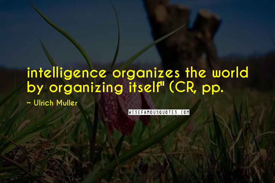 Ulrich Muller quotes: intelligence organizes the world by organizing itself" (CR, pp.