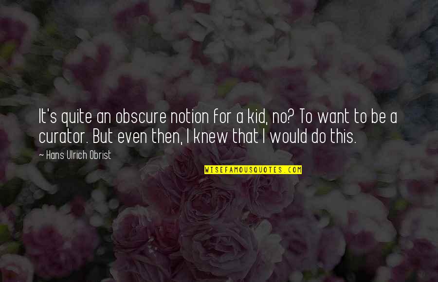 Ulrich Quotes By Hans Ulrich Obrist: It's quite an obscure notion for a kid, Ulrich Quotes By Hans Ulrich Obrist: It's quite an obscure notion for a kid,