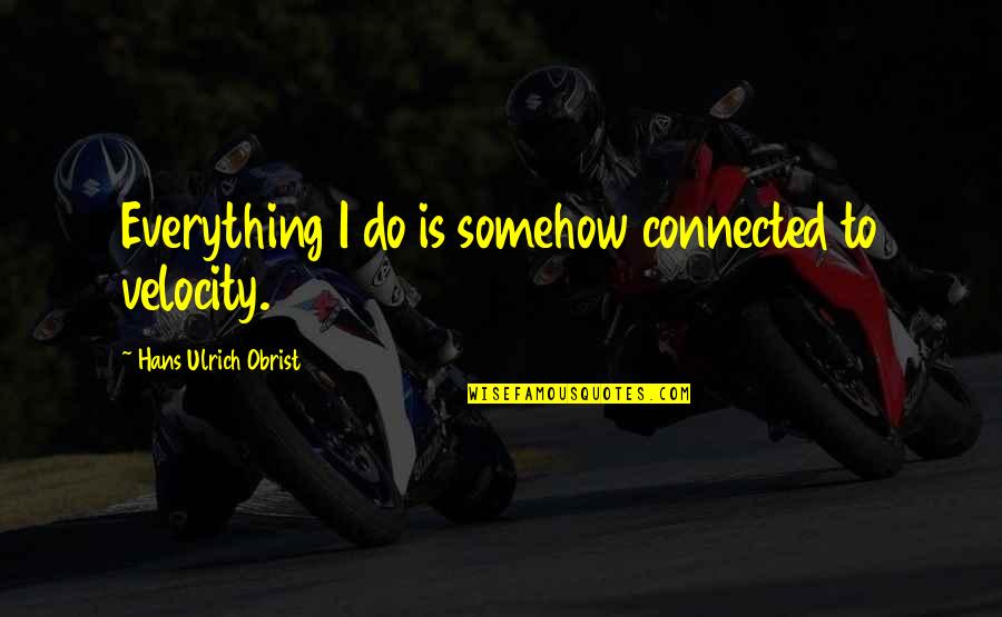Ulrich Quotes By Hans Ulrich Obrist: Everything I do is somehow connected to velocity. Ulrich Quotes By Hans Ulrich Obrist: Everything I do is somehow connected to velocity.
