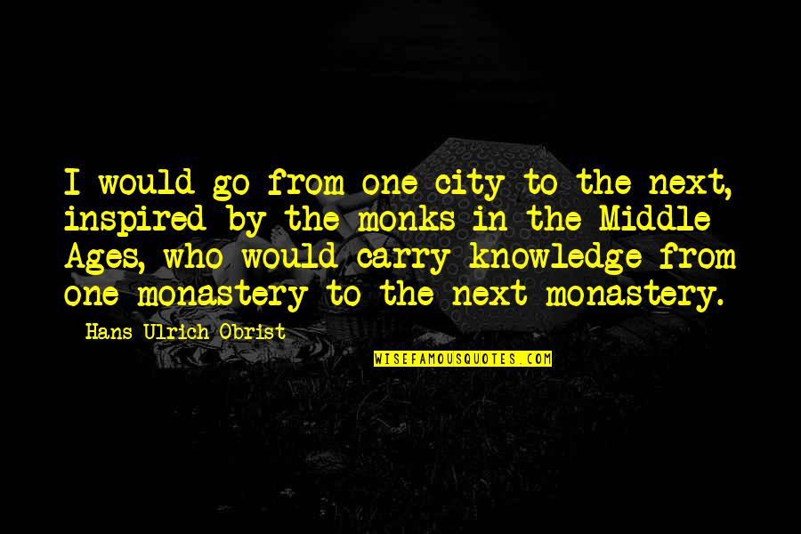Ulrich Quotes By Hans Ulrich Obrist: I would go from one city to the