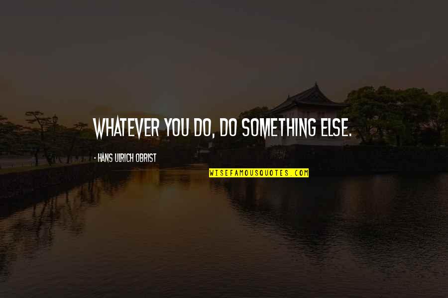 Ulrich Quotes By Hans Ulrich Obrist: Whatever you do, do something else.