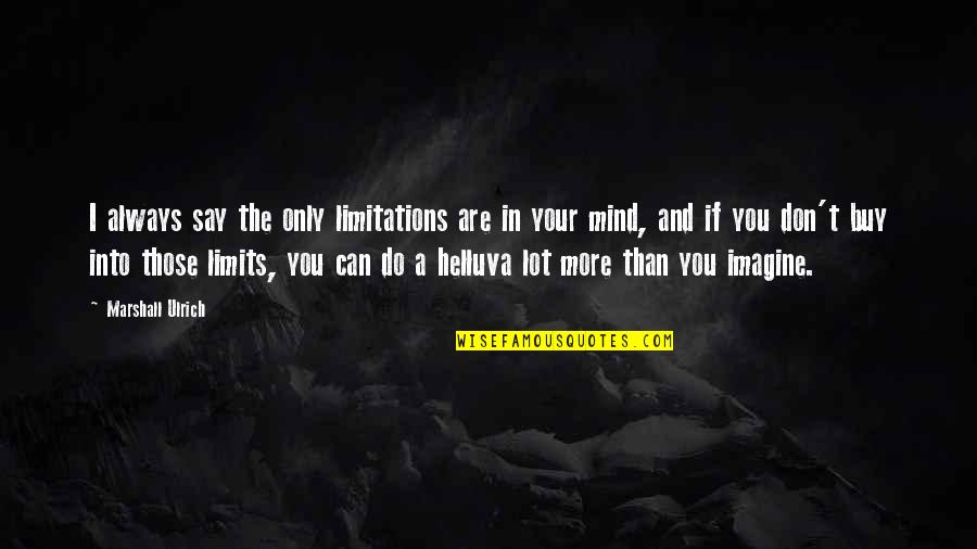 Ulrich Quotes By Marshall Ulrich: I always say the only limitations are in