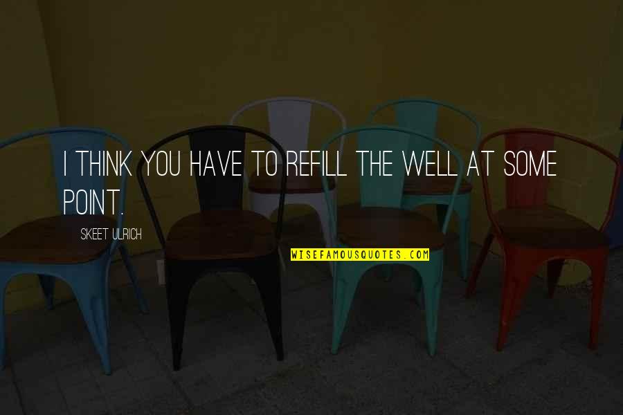 Ulrich Quotes By Skeet Ulrich: I think you have to refill the well