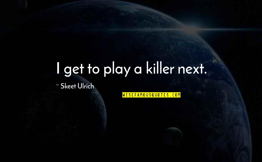 Ulrich Quotes By Skeet Ulrich: I get to play a killer next.