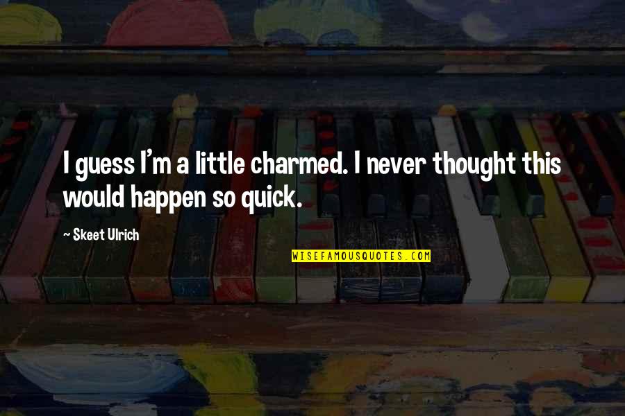 Ulrich Quotes By Skeet Ulrich: I guess I'm a little charmed. I never