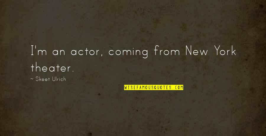 Ulrich Quotes By Skeet Ulrich: I'm an actor, coming from New York theater. Ulrich Quotes By Skeet Ulrich: I'm an actor, coming from New York theater.