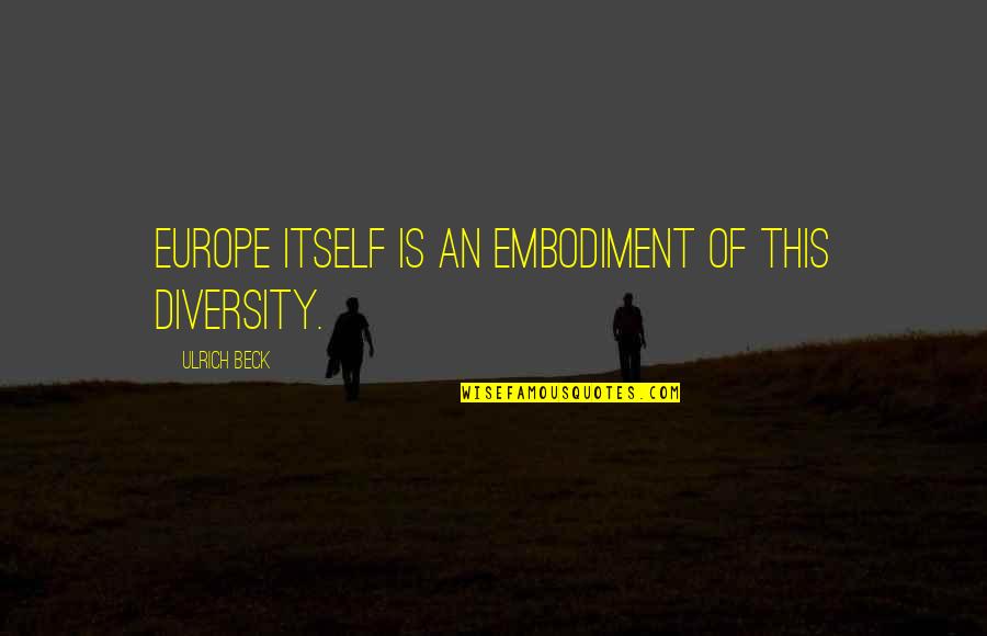 Ulrich Quotes By Ulrich Beck: Europe itself is an embodiment of this diversity.