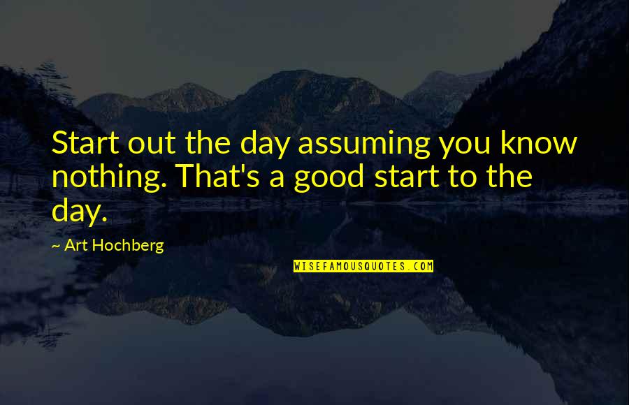 Ulrico Zwinglio Quotes By Art Hochberg: Start out the day assuming you know nothing.