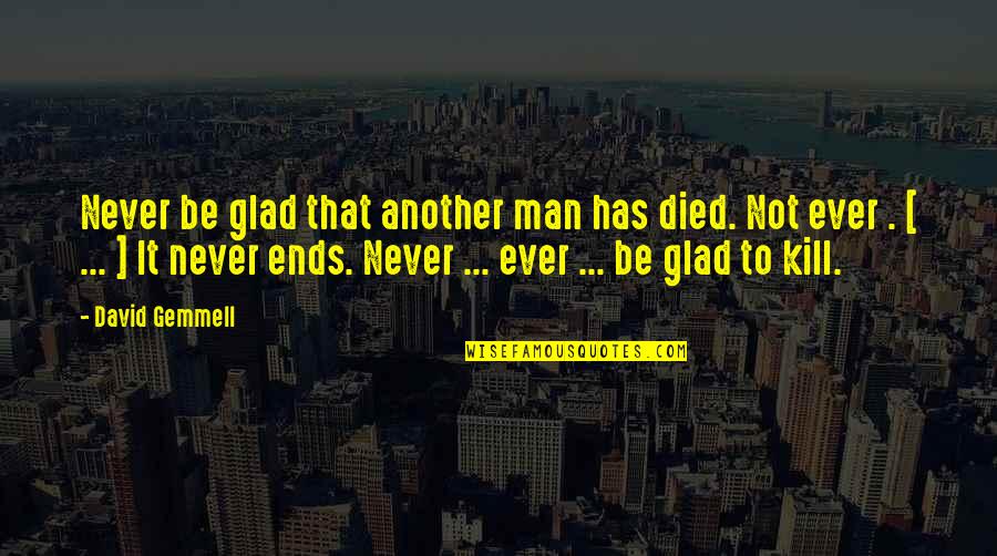 Ulrico Zwinglio Quotes By David Gemmell: Never be glad that another man has died. Ulrico Zwinglio Quotes By David Gemmell: Never be glad that another man has died.