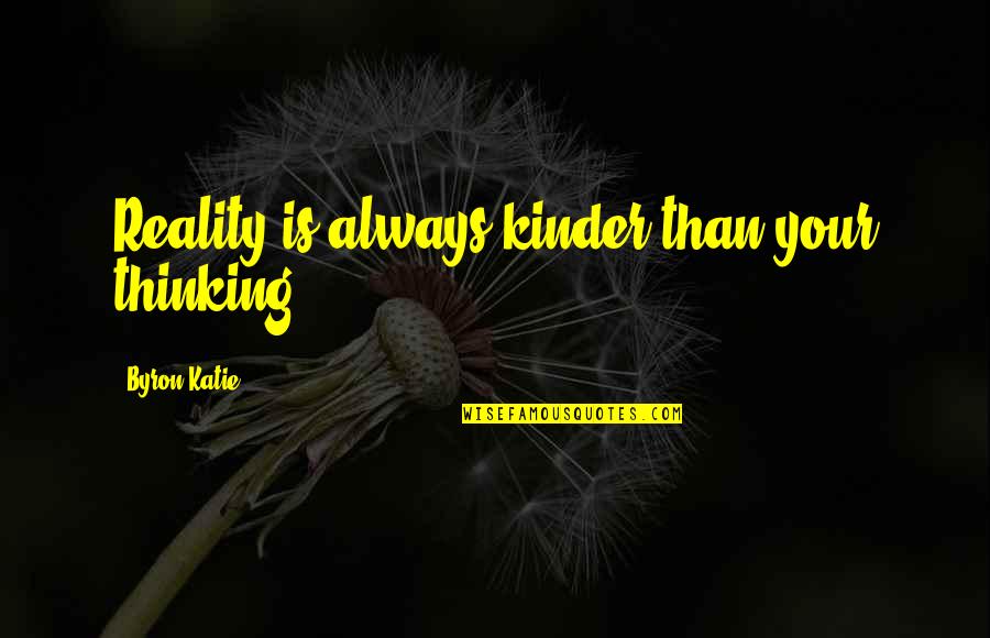 Ulrika Kotajn Quotes By Byron Katie: Reality is always kinder than your thinking. Ulrika Kotajn Quotes By Byron Katie: Reality is always kinder than your thinking.