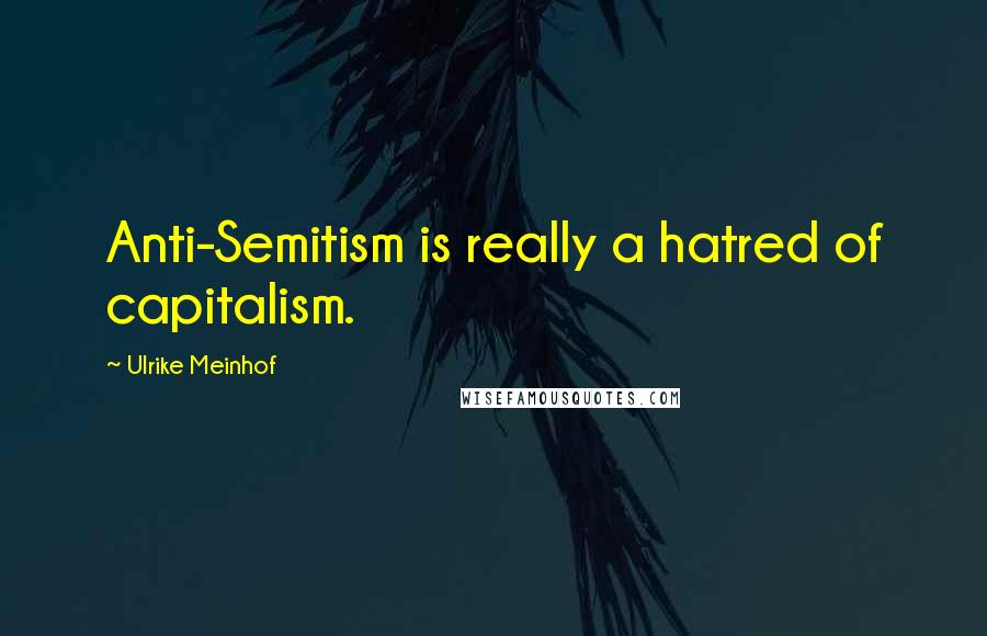 Ulrike Meinhof quotes: Anti-Semitism is really a hatred of capitalism.