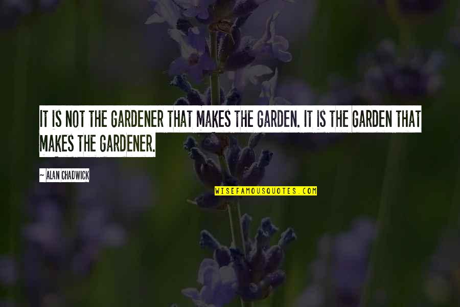 Ulrikke Borges Quotes By Alan Chadwick: It is not the gardener that makes the Ulrikke Borges Quotes By Alan Chadwick: It is not the gardener that makes the