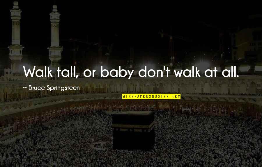 Ulrikke Borges Quotes By Bruce Springsteen: Walk tall, or baby don't walk at all. Ulrikke Borges Quotes By Bruce Springsteen: Walk tall, or baby don't walk at all.